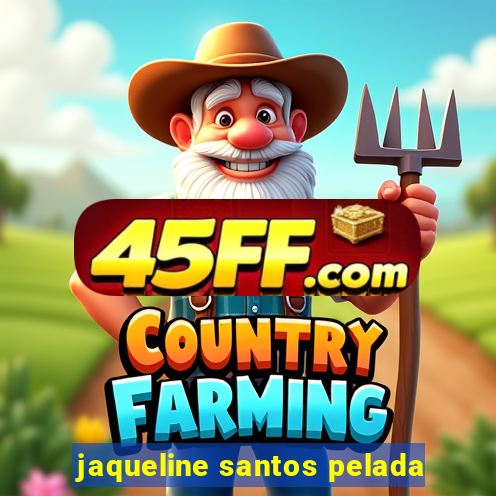 jaqueline santos pelada